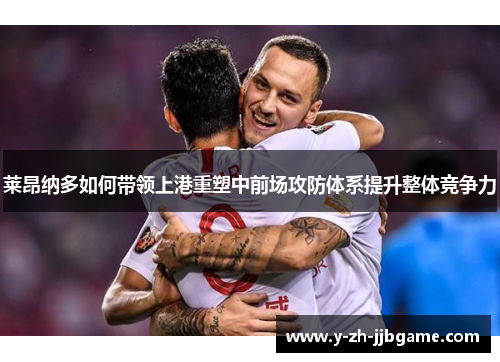 莱昂纳多如何带领上港重塑中前场攻防体系提升整体竞争力 莱昂纳多如何带领上港重塑中前场攻防体系提升整体竞争力