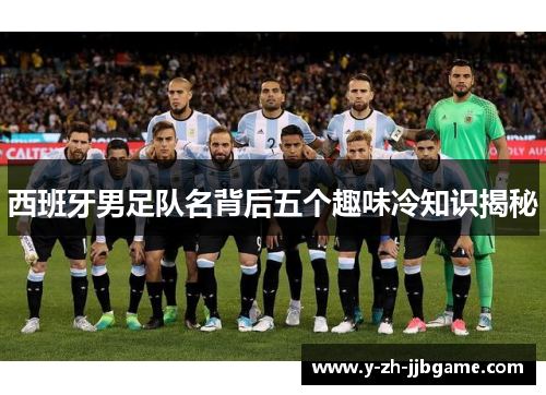 西班牙男足队名背后五个趣味冷知识揭秘