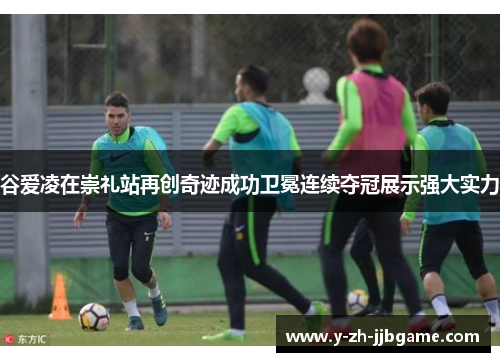 谷爱凌在崇礼站再创奇迹成功卫冕连续夺冠展示强大实力