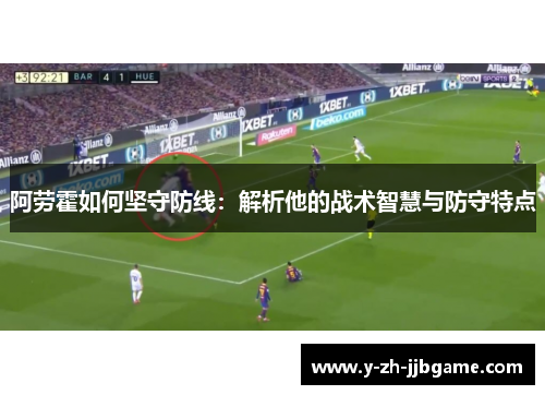 阿劳霍如何坚守防线：解析他的战术智慧与防守特点