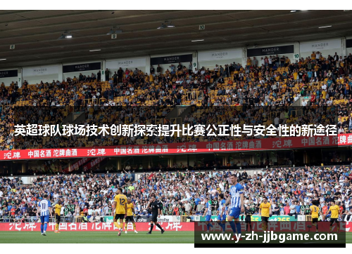 英超球队球场技术创新探索提升比赛公正性与安全性的新途径 英超球队球场技术创新探索提升比赛公正性与安全性的新途径
