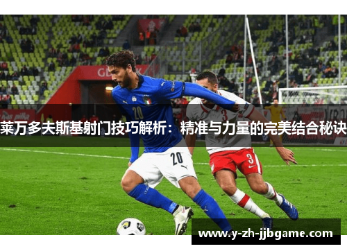 莱万多夫斯基射门技巧解析:精准与力量的完美结合秘诀 莱万多夫斯基射门技巧解析:精准与力量的完美结合秘诀