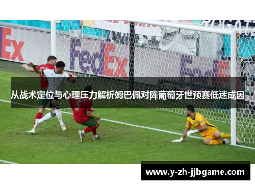 从战术定位与心理压力解析姆巴佩对阵葡萄牙世预赛低迷成因