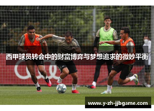 西甲球员转会中的财富博弈与梦想追求的微妙平衡