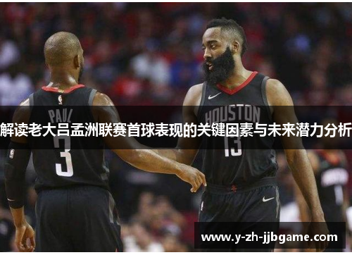 解读老大吕孟洲联赛首球表现的关键因素与未来潜力分析