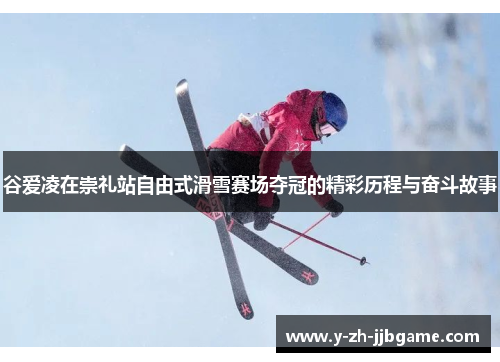 谷爱凌在崇礼站自由式滑雪赛场夺冠的精彩历程与奋斗故事