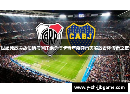 世纪死敌决战伯纳乌河床绝杀博卡青年勇夺南美解放者杯传奇之夜