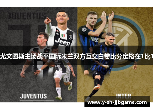 尤文图斯主场战平国际米兰双方互交白卷比分定格在1比1