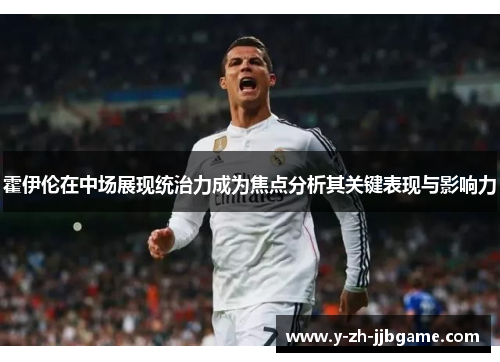霍伊伦在中场展现统治力成为焦点分析其关键表现与影响力