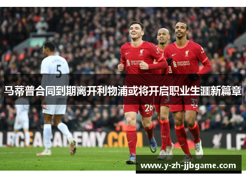 马蒂普合同到期离开利物浦或将开启职业生涯新篇章