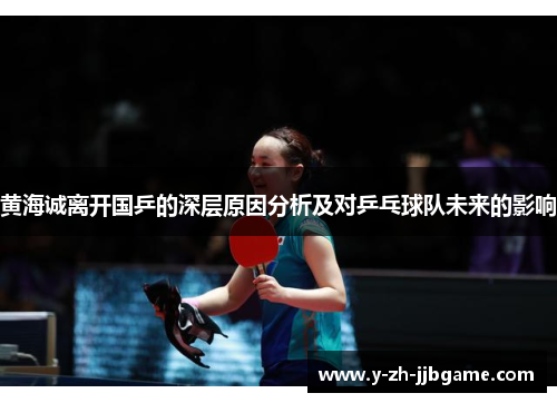 黄海诚离开国乒的深层原因分析及对乒乓球队未来的影响