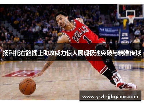 扬科托右路插上助攻威力惊人展现极速突破与精准传球